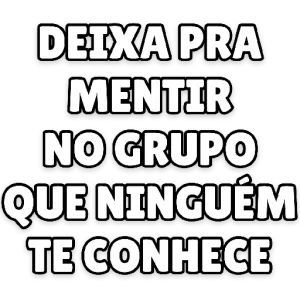 Deixe para mentir no grupo que ninguem te conhece